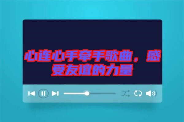 心連心手牽手歌曲,感受友誼的力量