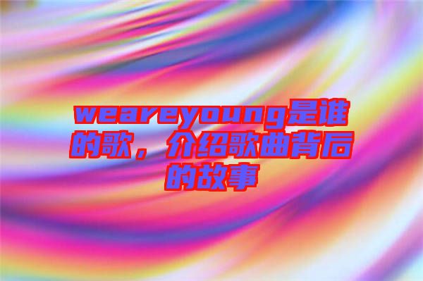 weareyoung是誰(shuí)的歌,介紹歌曲背后的故事