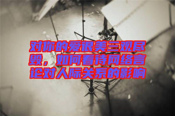 對你的愛很美三觀盡毀,如何看待網絡言論對人際關系的影響