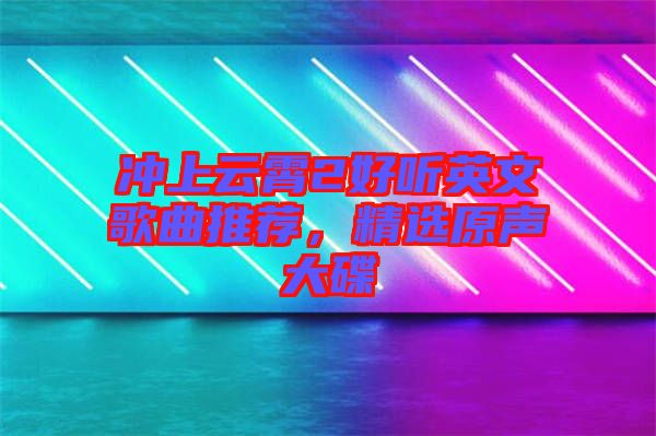 沖上云霄2好聽英文歌曲推薦,精選原聲大碟