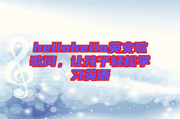hellohello英文歌歌詞,讓孩子輕松學(xué)習(xí)英語