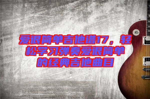 愛很簡單吉他譜17，輕松學習彈奏愛很簡單的經典吉他曲目
