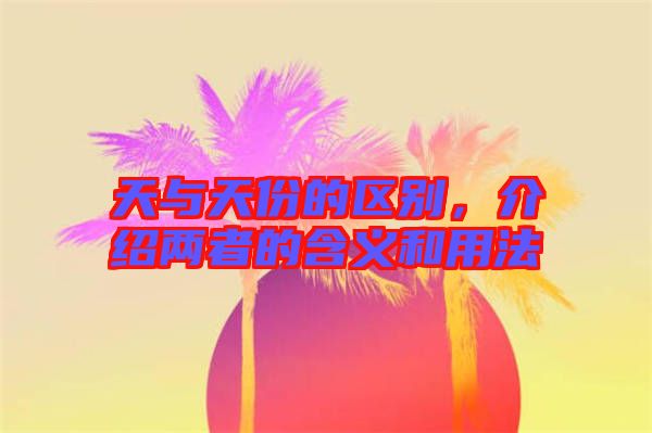 天與天份的區別,介紹兩者的含義和用法