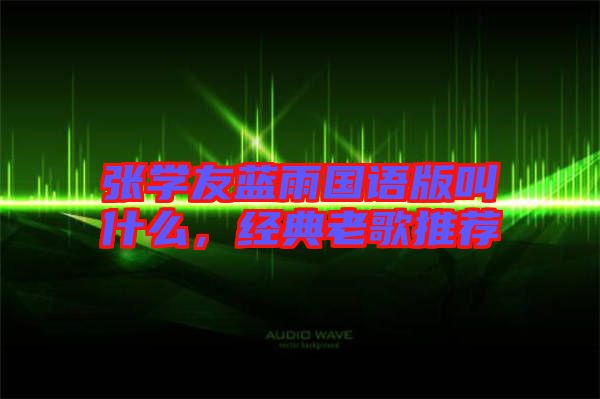 張學(xué)友藍(lán)雨國語版叫什么,經(jīng)典老歌推薦