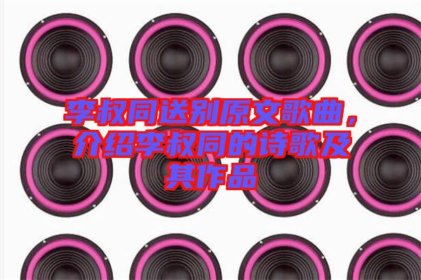 李叔同送別原文歌曲,介紹李叔同的詩歌及其作品
