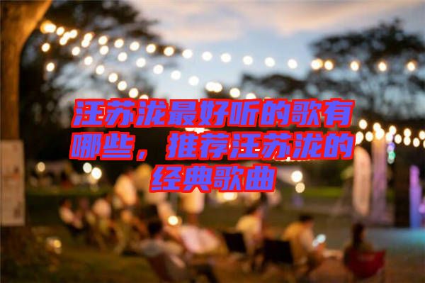 汪蘇瀧最好聽的歌有哪些,推薦汪蘇瀧的經典歌曲