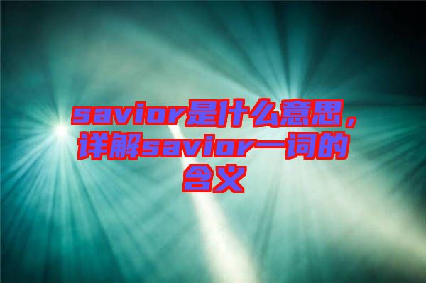 savior是什么意思，詳解savior一詞的含義