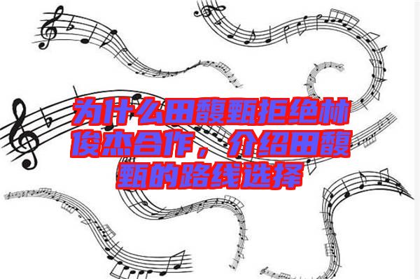 為什么田馥甄拒絕林俊杰合作,介紹田馥甄的路線選擇