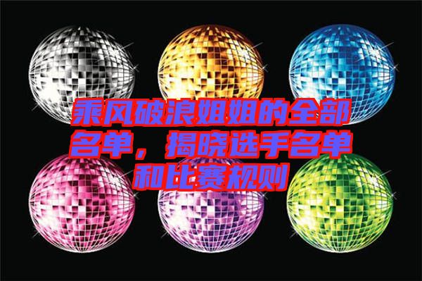 乘風(fēng)破浪姐姐的全部名單,揭曉選手名單和比賽規(guī)則