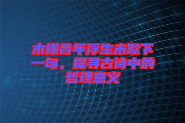 木槿昔年浮生未歇下一句,探尋古詩中的哲理意義
