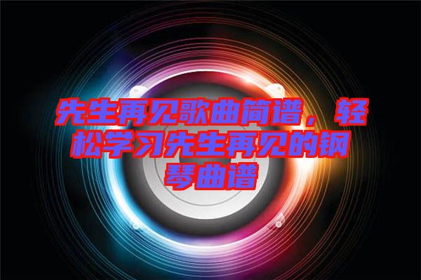先生再見歌曲簡譜,輕松學習先生再見的鋼琴曲譜