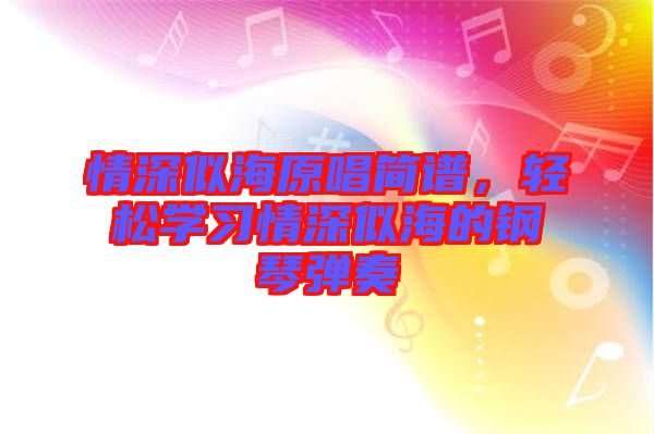 情深似海原唱簡(jiǎn)譜,輕松學(xué)習(xí)情深似海的鋼琴?gòu)椬? width=