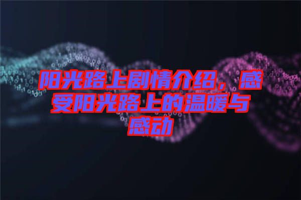 陽光路上劇情介紹,感受陽光路上的溫暖與感動