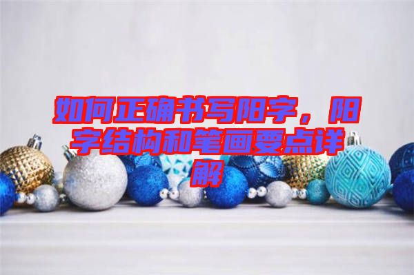 如何正確書寫陽字,陽字結構和筆畫要點詳解
