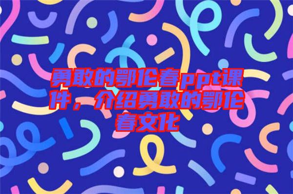 勇敢的鄂倫春ppt課件,介紹勇敢的鄂倫春文化
