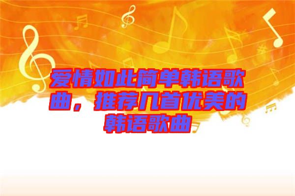 愛情如此簡單韓語歌曲,推薦幾首優美的韓語歌曲