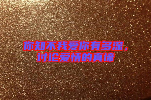 你知不我愛你有多深，討論愛情的真諦