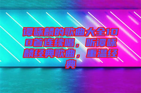 譚詠麟的歌曲大全100首連續(xù)唱,聽譚詠麟經(jīng)典歌曲,重溫經(jīng)典