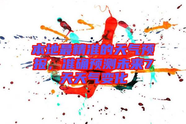 本地最精準的天氣預報,準確預測未來7天天氣變化
