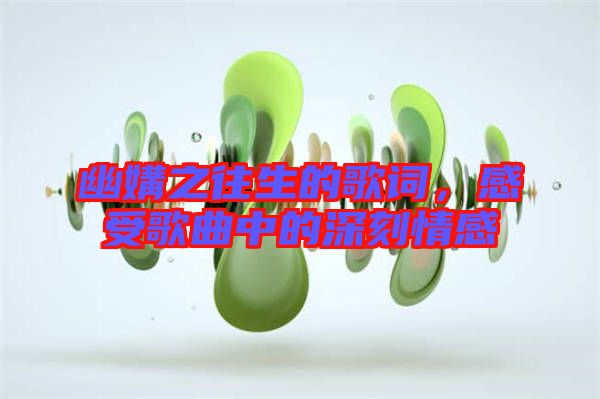 幽媾之往生的歌詞，感受歌曲中的深刻情感