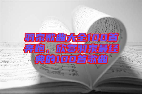 羽泉歌曲大全100首奔跑,欣賞羽泉最經典的100首歌曲