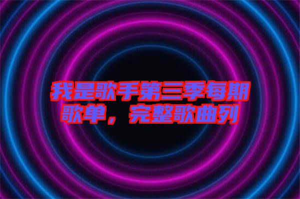 我是歌手第三季每期歌單，完整歌曲列