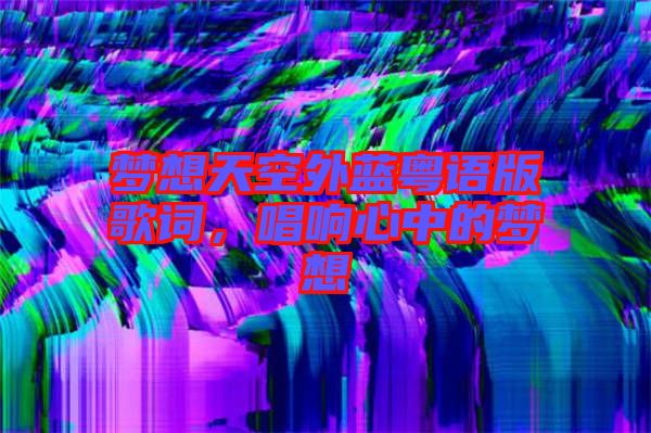 夢想天空外藍粵語版歌詞，唱響心中的夢想
