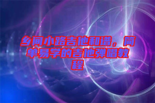 鄉(xiāng)間小路吉他和譜,簡單易學的吉他彈唱教程