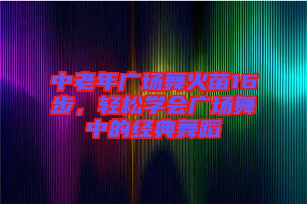 中老年廣場舞火苗16步,輕松學會廣場舞中的經典舞蹈