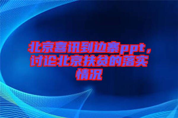 北京喜訊到邊寨ppt,討論北京扶貧的落實(shí)情況