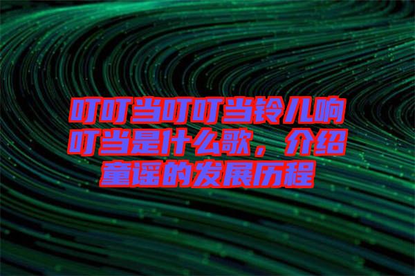叮叮當叮叮當鈴兒響叮當是什么歌,介紹童謠的發展歷程