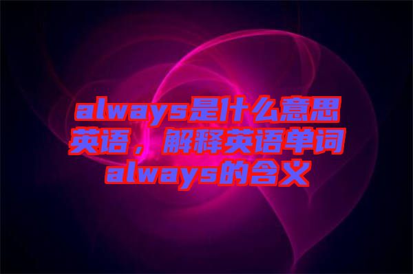 always是什么意思英語(yǔ),解釋英語(yǔ)單詞always的含義