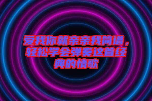 愛我你就親親我簡譜,輕松學會彈奏這首經(jīng)典的情歌