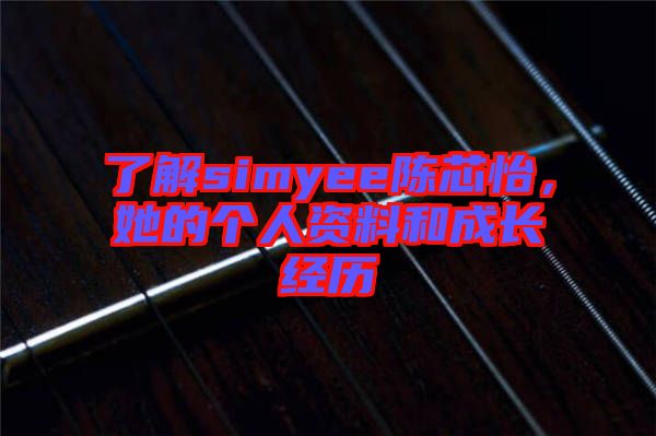 了解simyee陳芯怡,她的個人資料和成長經歷