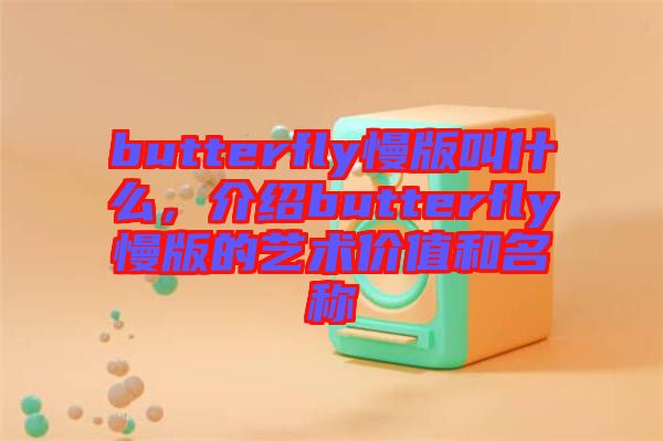 butterfly慢版叫什么,介紹butterfly慢版的藝術(shù)價值和名稱