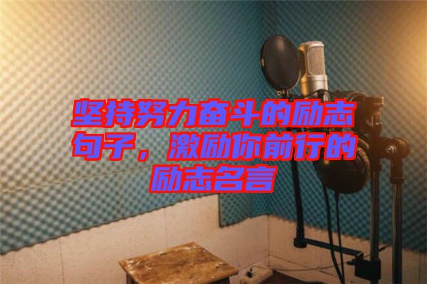 堅持努力奮斗的勵志句子,激勵你前行的勵志名言