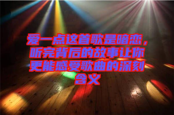 愛(ài)一點(diǎn)這首歌是暗戀,聽(tīng)完背后的故事讓你更能感受歌曲的深刻含義