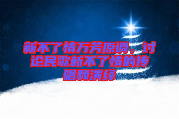 新不了情萬芳原調(diào),討論民歌新不了情的傳唱和演繹
