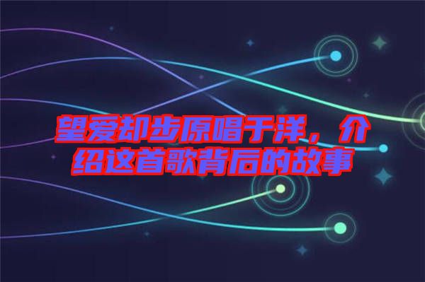 望愛卻步原唱于洋，介紹這首歌背后的故事