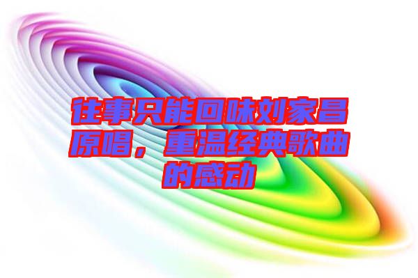 往事只能回味劉家昌原唱,重溫經典歌曲的感動