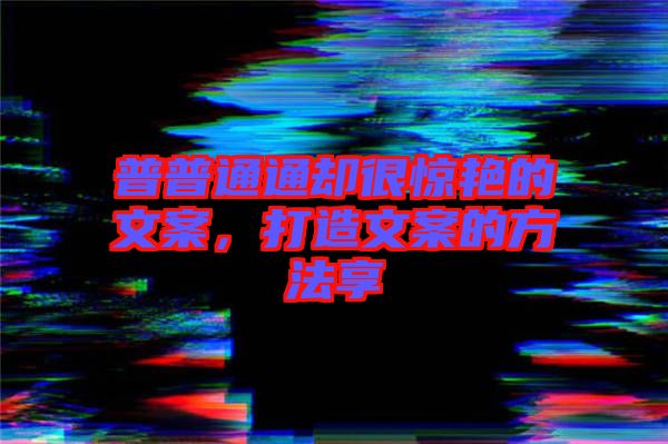 普普通通卻很驚艷的文案,打造文案的方法享