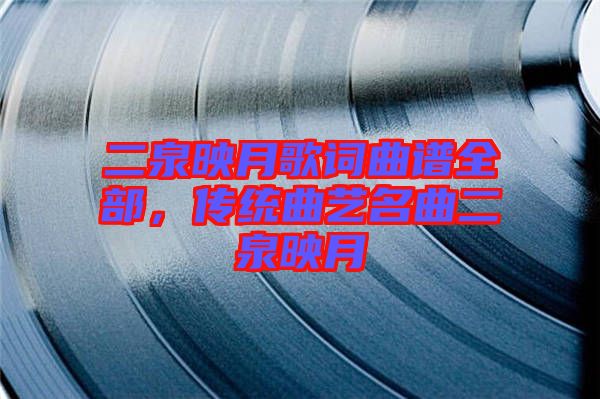 二泉映月歌詞曲譜全部,傳統(tǒng)曲藝名曲二泉映月