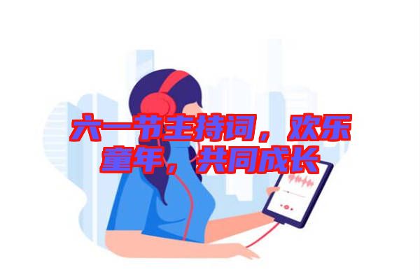 六一節主持詞，歡樂童年，共同成長