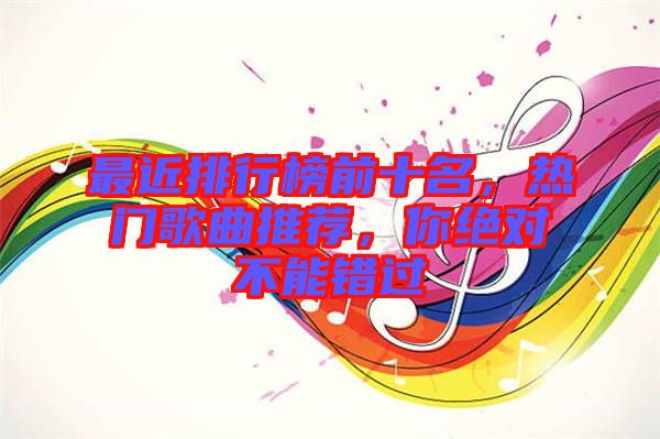 最近排行榜前十名，熱門歌曲推薦，你絕對不能錯過