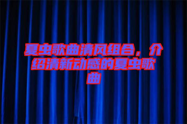 夏蟲歌曲清風(fēng)組合，介紹清新動感的夏蟲歌曲
