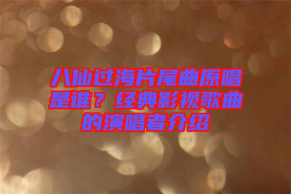八仙過海片尾曲原唱是誰?經典影視歌曲的演唱者介紹