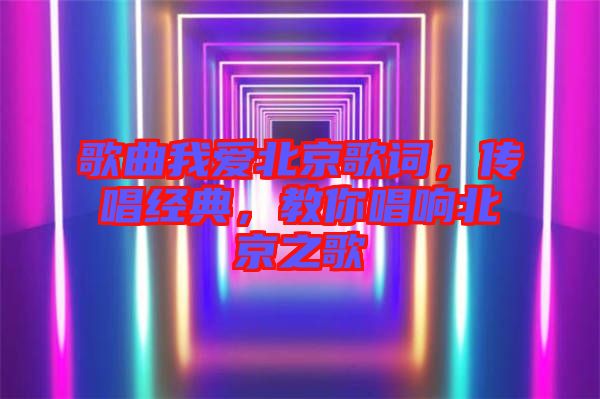 歌曲我愛北京歌詞,傳唱經(jīng)典,教你唱響北京之歌