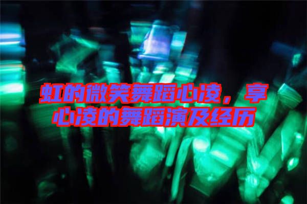 虹的微笑舞蹈心凌,享心凌的舞蹈演及經歷