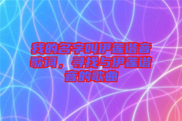 我的名字叫伊蓮諧音歌詞，尋找與伊蓮諧音的歌曲