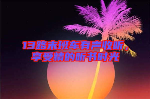 13路末班車有聲收聽,享受精的聽書時光